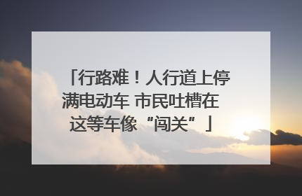 行路难！人行道上停满电动车 市民吐槽在这等车像“闯关”