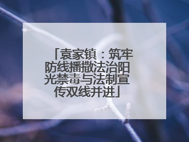 袁家镇：筑牢防线播撒法治阳光禁毒与法制宣传双线并进