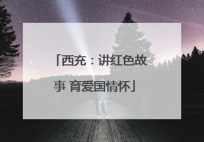 西充：讲红色故事 育爱国情怀