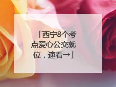 西宁8个考点爱心公交就位，速看→