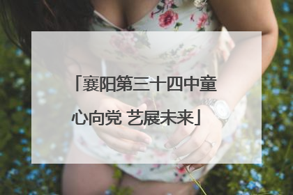 襄阳第三十四中童心向党 艺展未来