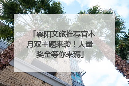 襄阳文旅推荐官本月双主题来袭！大量奖金等你来薅