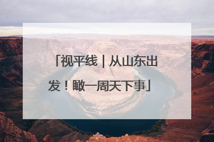 视平线｜从山东出发！瞰一周天下事