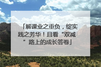 解课业之重负，绽实践之芳华！且看“双减”路上的成长答卷
