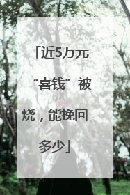 近5万元“喜钱”被烧，能挽回多少