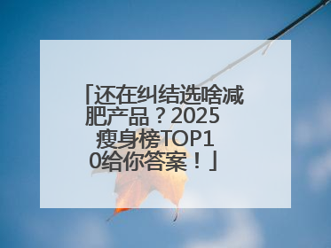 还在纠结选啥减肥产品？2025 瘦身榜TOP10给你答案！