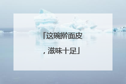 这碗擀面皮，滋味十足