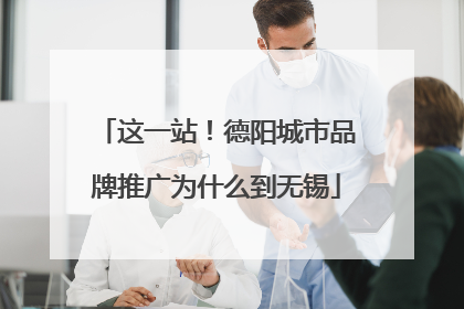 这一站！德阳城市品牌推广为什么到无锡