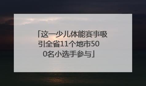 这一少儿体能赛事吸引全省11个地市500名小选手参与