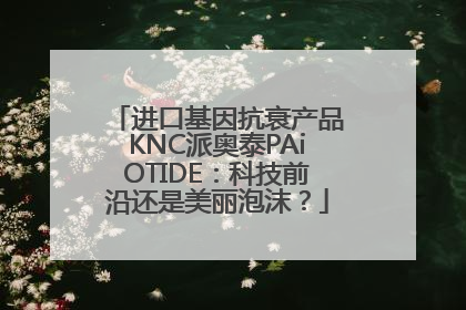 进口基因抗衰产品KNC派奥泰PAiOTIDE：科技前沿还是美丽泡沫？