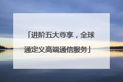 进阶五大尊享，全球通定义高端通信服务