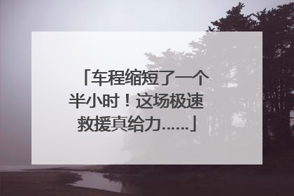 车程缩短了一个半小时！这场极速救援真给力……