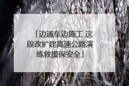 边通车边施工 这段改扩建高速公路演练救援保安全