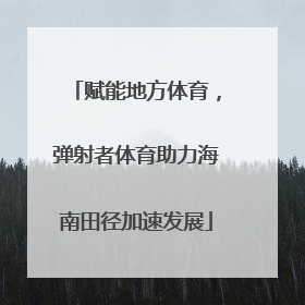 赋能地方体育，弹射者体育助力海南田径加速发展