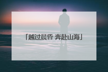 越过晨昏 奔赴山海