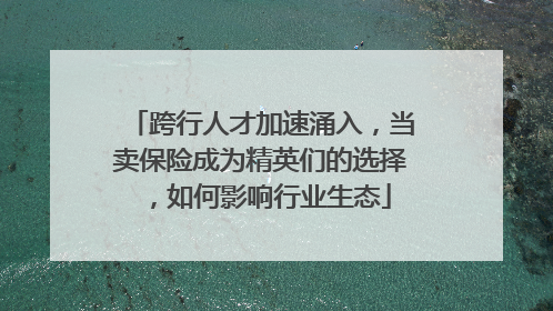 跨行人才加速涌入，当卖保险成为精英们的选择，如何影响行业生态