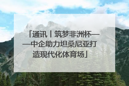 通讯丨筑梦非洲杯——中企助力坦桑尼亚打造现代化体育场