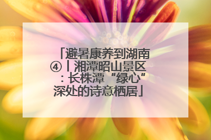 避暑康养到湖南④丨湘潭昭山景区：长株潭“绿心”深处的诗意栖居