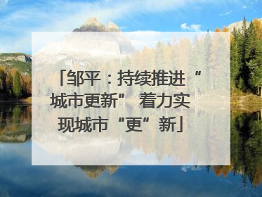 邹平：持续推进“城市更新” 着力实现城市“更”新