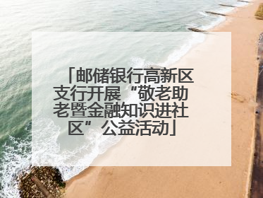 邮储银行高新区支行开展“敬老助老暨金融知识进社区”公益活动