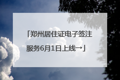 郑州居住证电子签注服务6月1日上线→