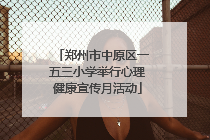 郑州市中原区一五三小学举行心理健康宣传月活动