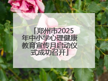 郑州市2025年中小学心理健康教育宣传月启动仪式成功召开