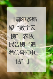 鄂尔多斯架“数字云梯” 农牧民告别“追着信号打电话”