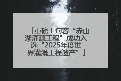 重磅！句容“赤山湖灌溉工程”成功入选“2025年度世界灌溉工程遗产”