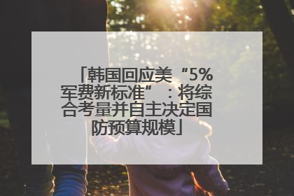 韩国回应美“5%军费新标准”：将综合考量并自主决定国防预算规模