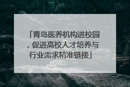 青岛医养机构进校园，促进高校人才培养与行业需求精准链接