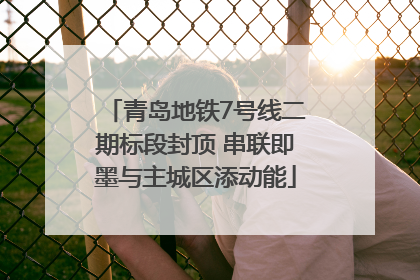 青岛地铁7号线二期标段封顶 串联即墨与主城区添动能