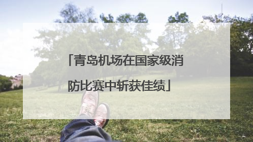 青岛机场在国家级消防比赛中斩获佳绩