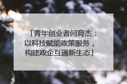 青年创业者闫育杰：以科技赋能政策服务，构建政企互通新生态