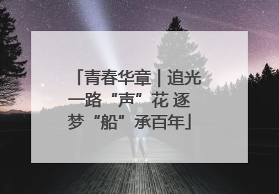 青春华章｜追光一路“声”花 逐梦“船”承百年