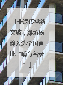 非遗传承新突破，潍坊杨静入选全国首批“哺育名录”