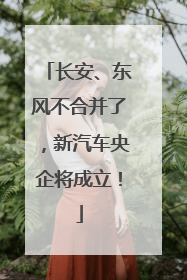 长安、东风不合并了，新汽车央企将成立！