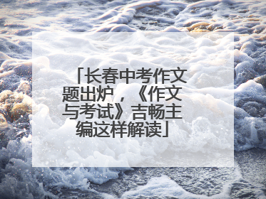 长春中考作文题出炉，《作文与考试》吉畅主编这样解读