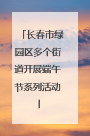 长春市绿园区多个街道开展端午节系列活动