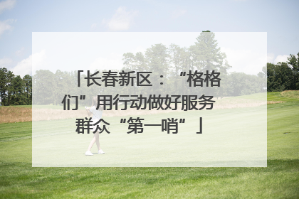 长春新区：“格格们”用行动做好服务群众“第一哨”