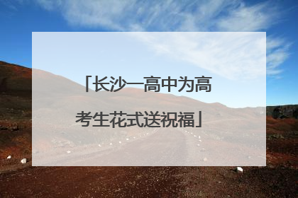 长沙一高中为高考生花式送祝福