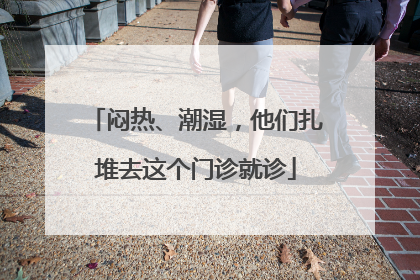 闷热、潮湿，他们扎堆去这个门诊就诊