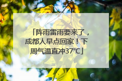 阵雨雷雨要来了，成都人早点回家！下周气温直冲37℃