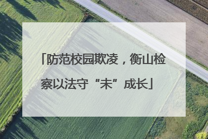 防范校园欺凌，衡山检察以法守“未”成长