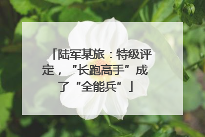 陆军某旅：特级评定，“长跑高手”成了“全能兵”