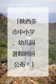 陕西多市中小学、幼儿园暑假时间公布！