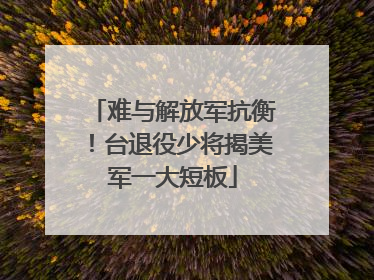 难与解放军抗衡！台退役少将揭美军一大短板