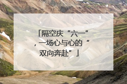 隔空庆“六一”，一场心与心的“双向奔赴”