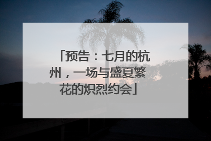 预告：七月的杭州，一场与盛夏繁花的炽烈约会