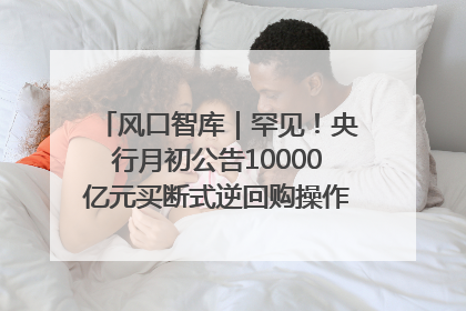 风口智库｜罕见！央行月初公告10000亿元买断式逆回购操作，什么信号？